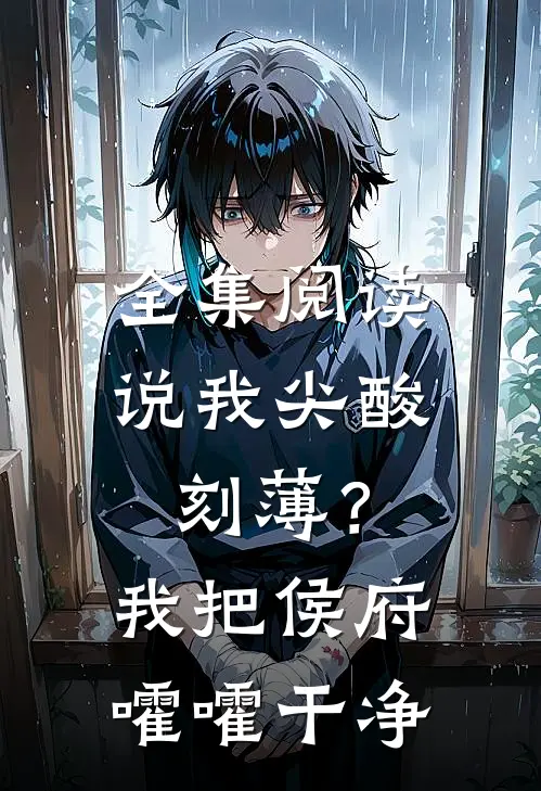全集阅读说我尖酸刻薄？我把侯府嚯嚯干净