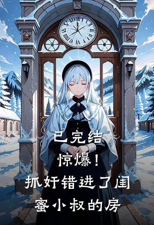 已完结惊爆！抓奸错进了闺蜜小叔的房