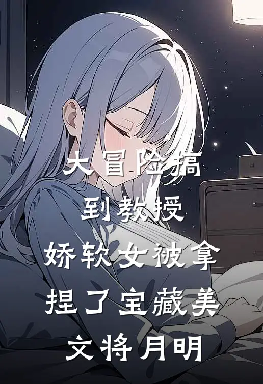 大冒险搞到教授，娇软女被拿捏了宝藏美文将月明