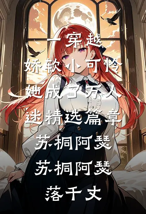 一穿越，娇软小可怜她成了万人迷精选篇章苏桐阿瑟，苏桐阿瑟落千丈