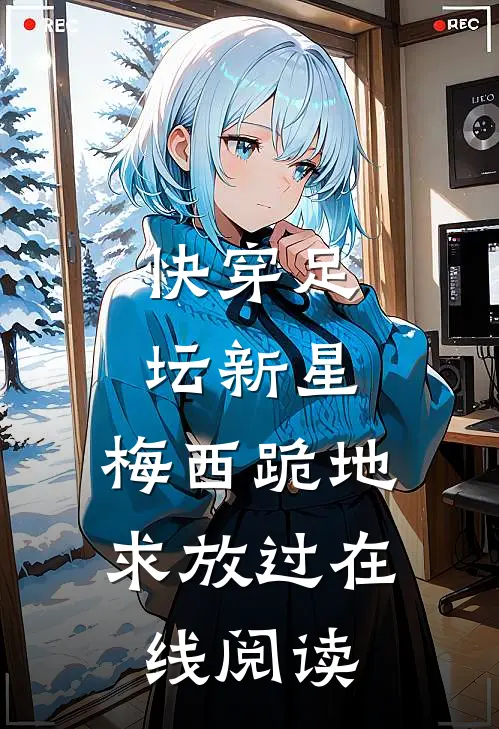 快穿足坛新星，梅西跪地求放过在线阅读