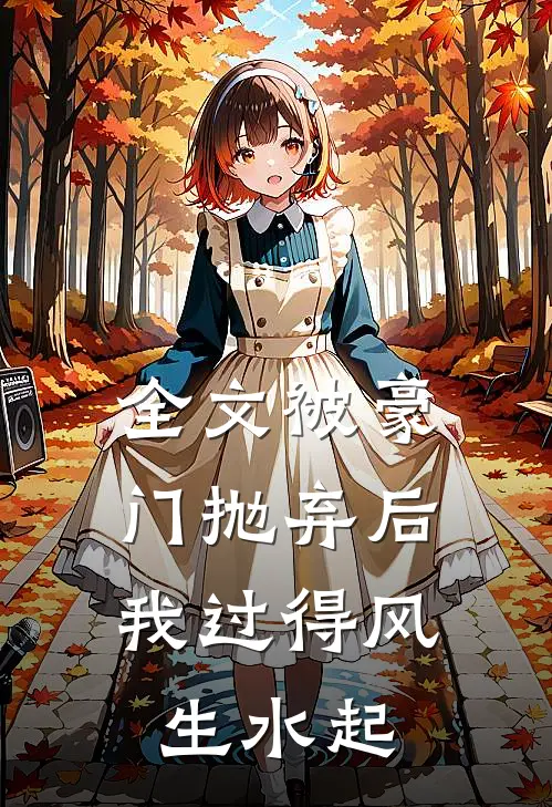 全文被豪门抛弃后，我过得风生水起