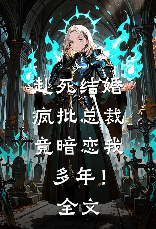 赴死结婚，疯批总裁竟暗恋我多年！全文