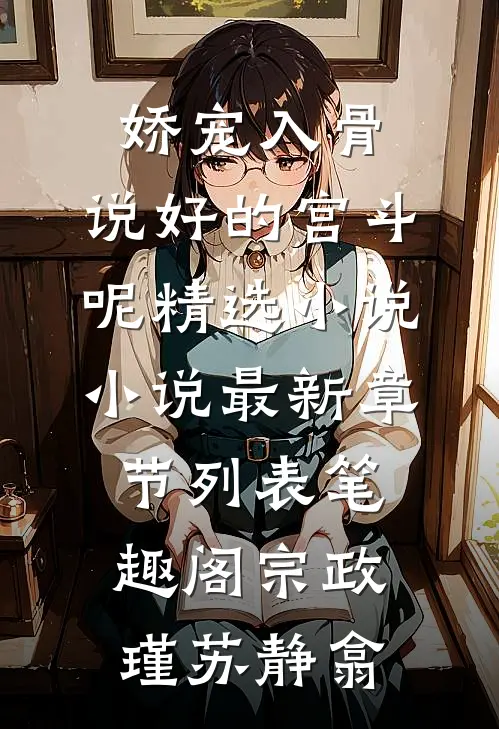娇宠入骨,说好的宫斗呢精选小说小说最新章节列表_笔趣阁（宗政瑾苏静翕）
