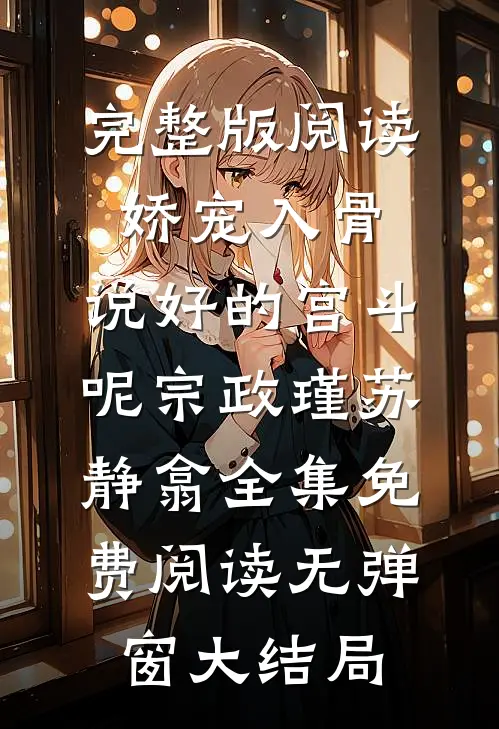 完整版阅读娇宠入骨,说好的宫斗呢（宗政瑾苏静翕）全集免费阅读无弹窗大结局