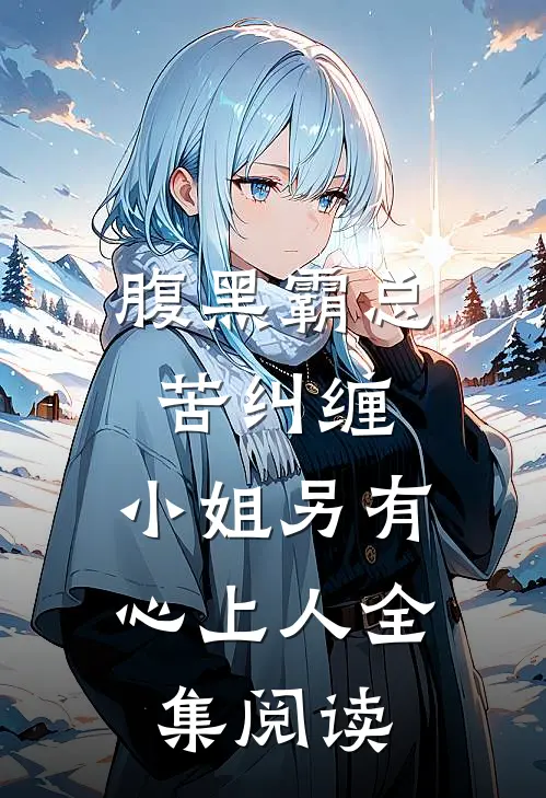 腹黑霸总苦纠缠，小姐另有心上人全集阅读