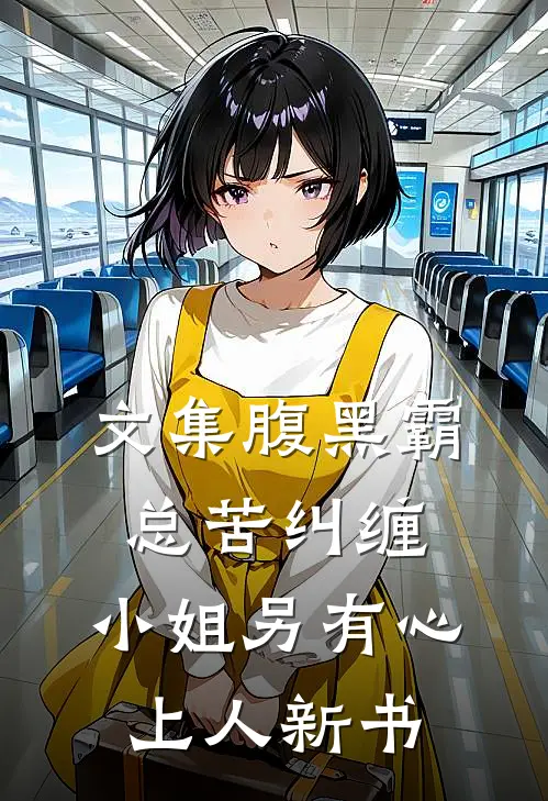 文集腹黑霸总苦纠缠，小姐另有心上人新书