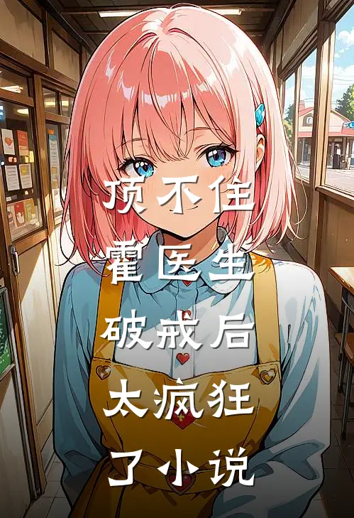 顶不住，霍医生破戒后，太疯狂了小说