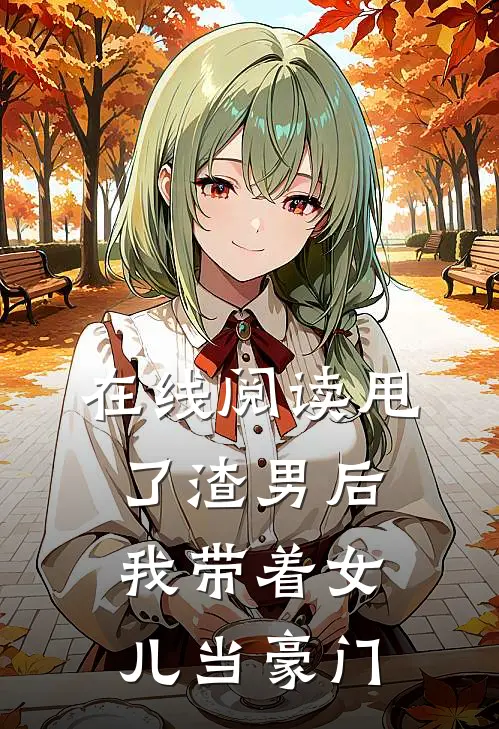 在线阅读甩了渣男后，我带着女儿当豪门