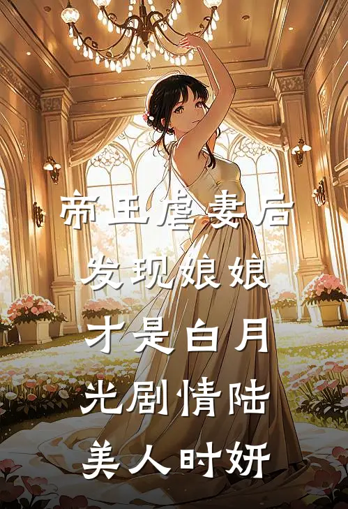 帝王虐妻后，发现娘娘才是白月光剧情陆美人时妍