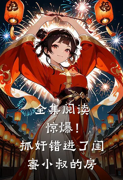 全集阅读惊爆！抓奸错进了闺蜜小叔的房