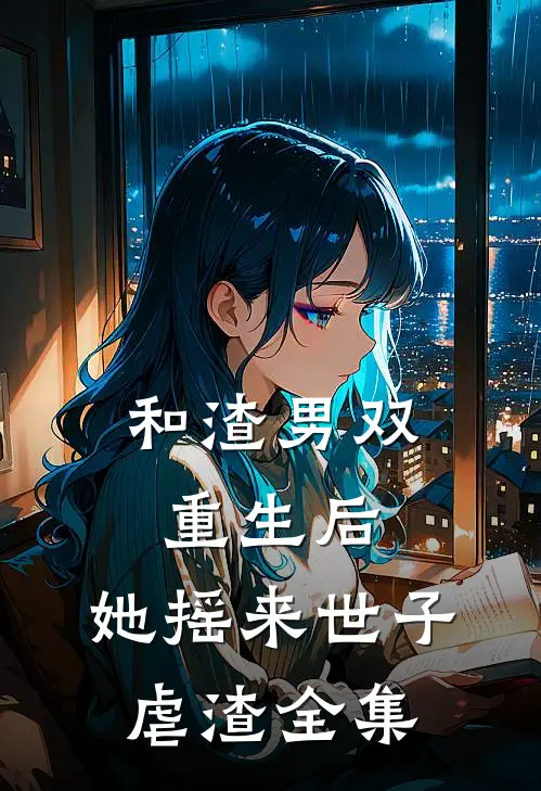 和渣男双重生后，她摇来世子虐渣全集