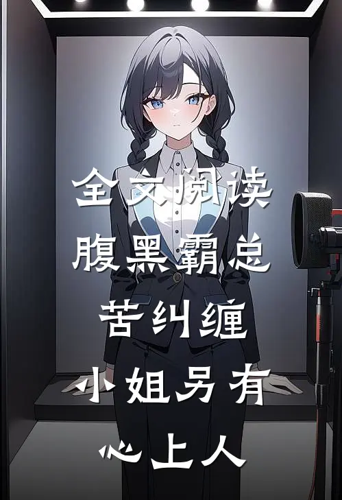 全文阅读腹黑霸总苦纠缠，小姐另有心上人