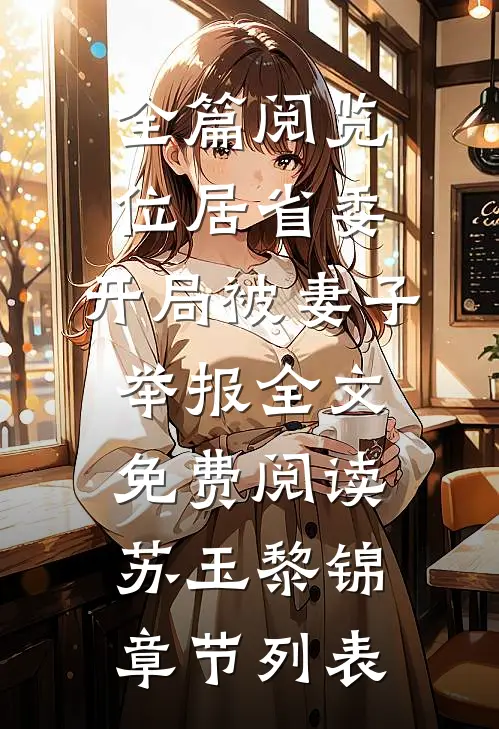 (全篇阅览位居省委,开局被妻子举报全文免费阅读)苏玉黎锦章节列表