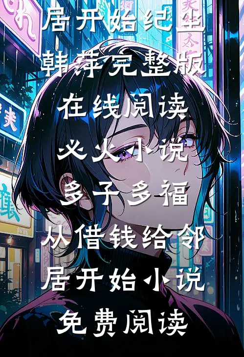 必火小说多子多福,从借钱给邻居开始（纪尘韩萍）完整版在线阅读_（必火小说多子多福,从借钱给邻居开始）小说免费阅读