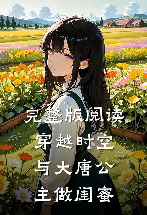 完整版阅读穿越时空，与大唐公主做闺蜜