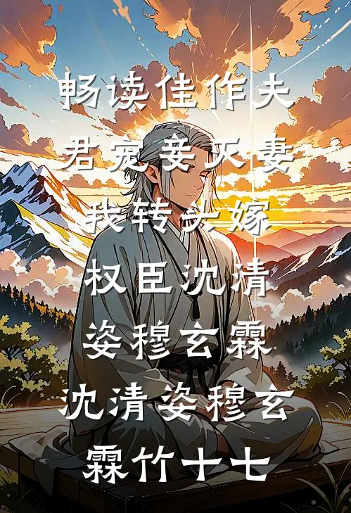 畅读佳作夫君宠妾灭妻，我转头嫁权臣沈清姿穆玄霖，沈清姿穆玄霖竹十七