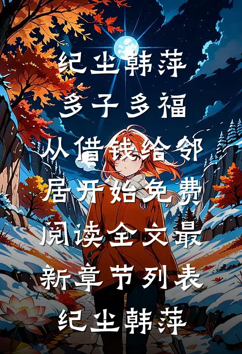 (纪尘韩萍)多子多福,从借钱给邻居开始免费阅读全文最新章节列表（纪尘韩萍）