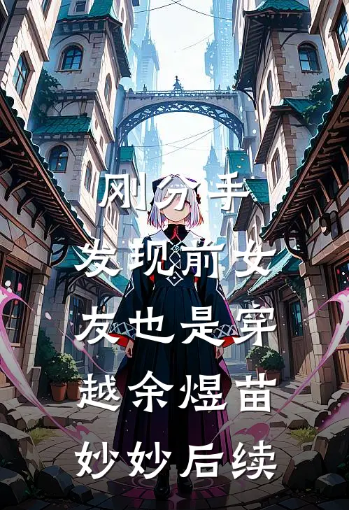 刚分手，发现前女友也是穿越余煜苗妙妙后续