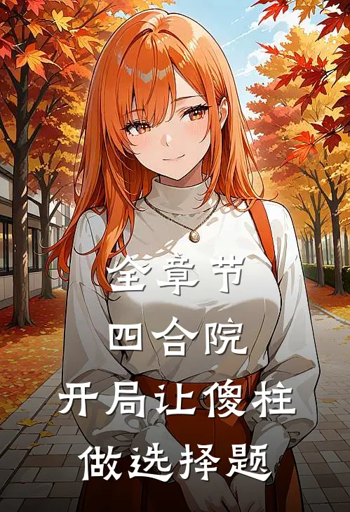 全章节四合院：开局让傻柱做选择题