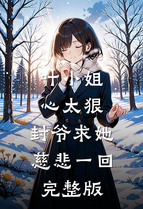 叶小姐心太狠，封爷求她慈悲一回完整版