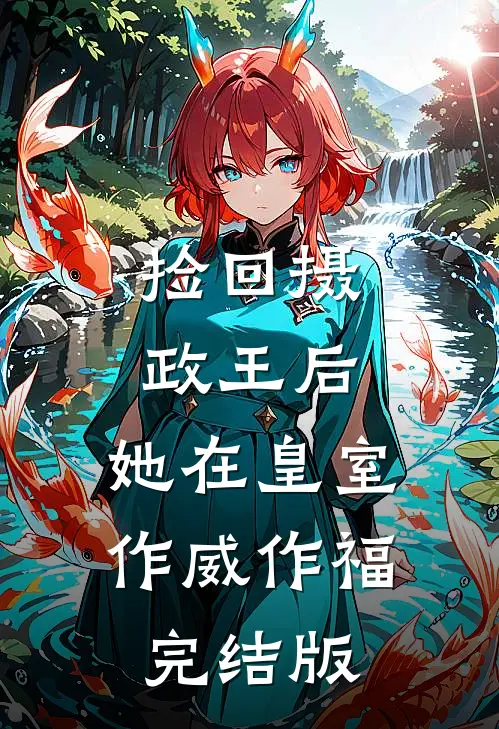 捡回摄政王后，她在皇室作威作福完结版