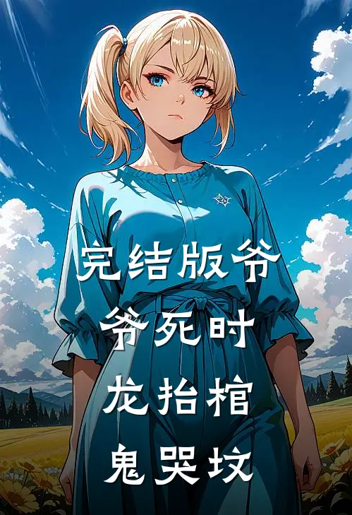 完结版爷爷死时，龙抬棺，鬼哭坟