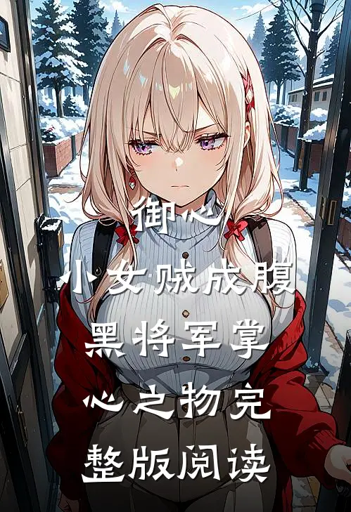 御心：小女贼成腹黑将军掌心之物完整版阅读