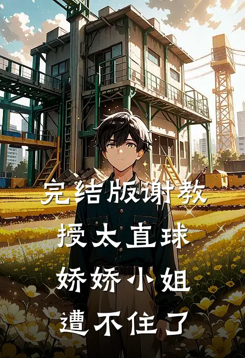 完结版谢教授太直球，娇娇小姐遭不住了