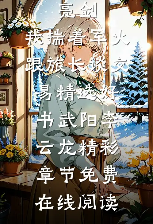 （亮剑:我揣着军火跟旅长谈交易精选好书）武阳李云龙精彩章节免费在线阅读