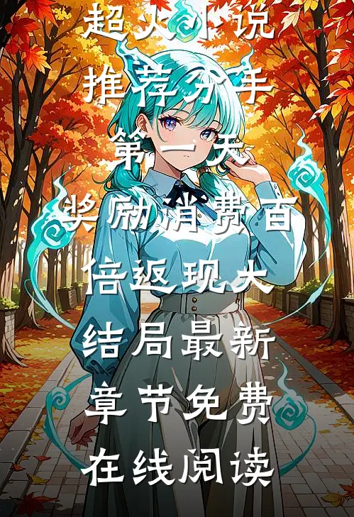 （超火小说推荐分手第一天,奖励消费百倍返现）大结局最新章节免费在线阅读