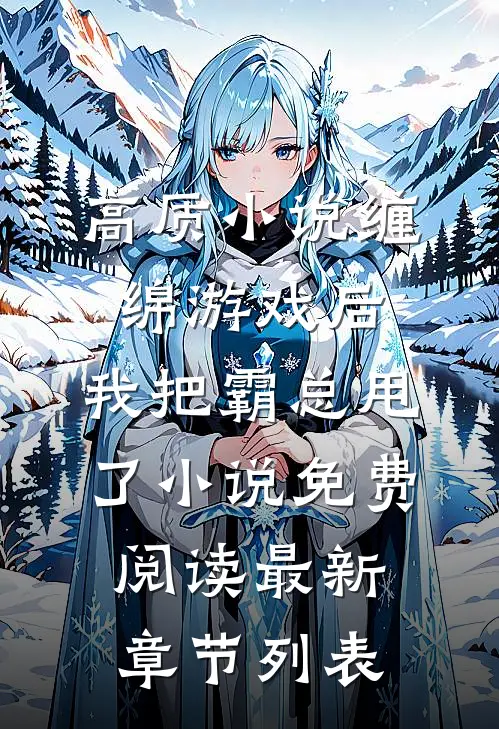 （高质小说缠绵游戏后,我把霸总甩了）小说免费阅读最新章节列表