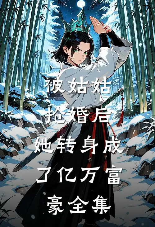 被姑姑抢婚后，她转身成了亿万富豪全集