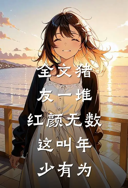 全文猪友一堆，红颜无数，这叫年少有为