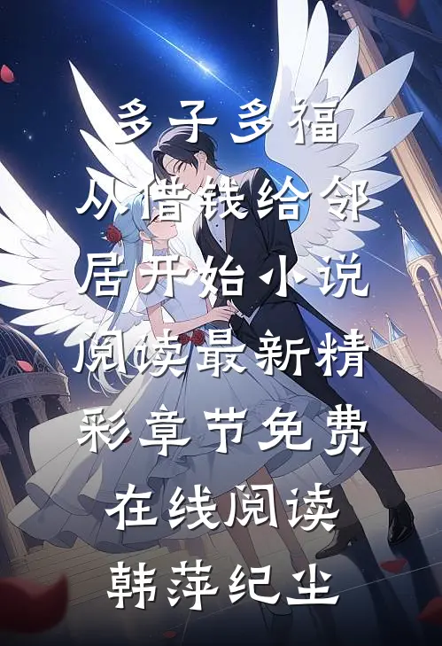 多子多福,从借钱给邻居开始小说阅读最新精彩章节免费在线阅读（韩萍纪尘）