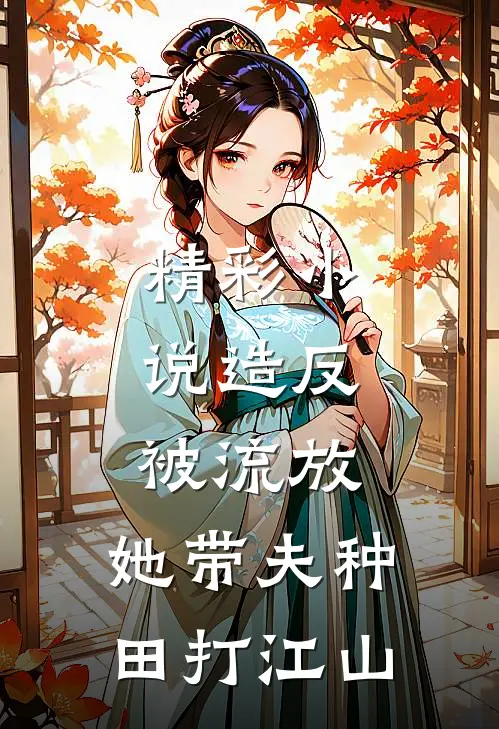 精彩小说造反被流放，她带夫种田打江山