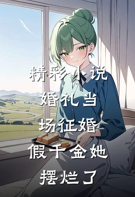 精彩小说婚礼当场征婚，假千金她摆烂了