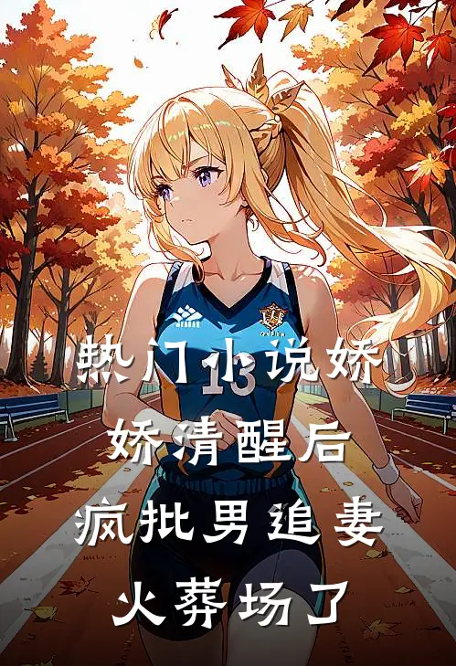 热门小说娇娇清醒后，疯批男追妻火葬场了