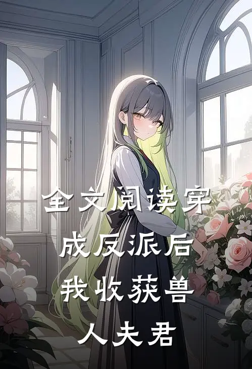 全文阅读穿成反派后，我收获兽人夫君