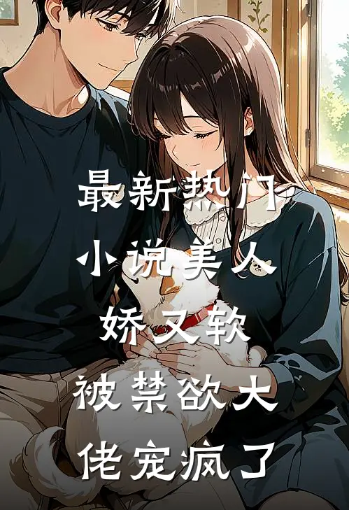 最新热门小说美人娇又软，被禁欲大佬宠疯了