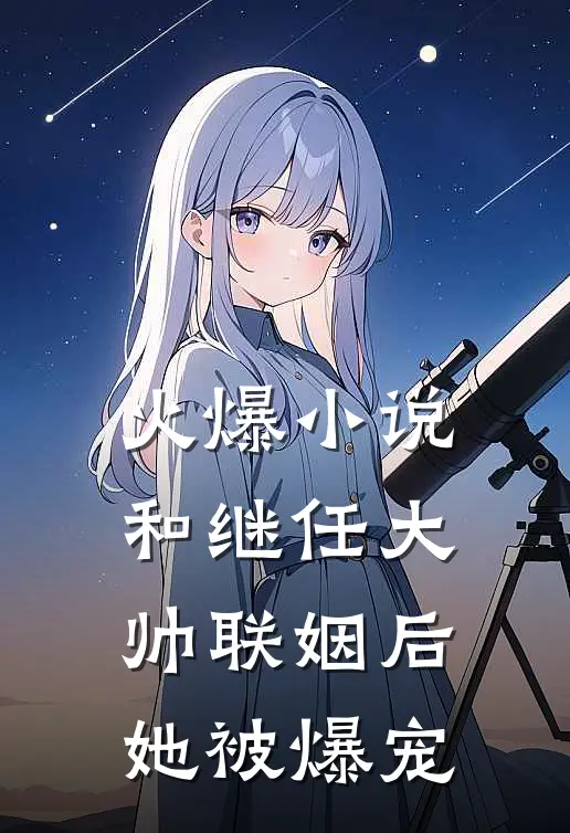 火爆小说和继任大帅联姻后，她被爆宠