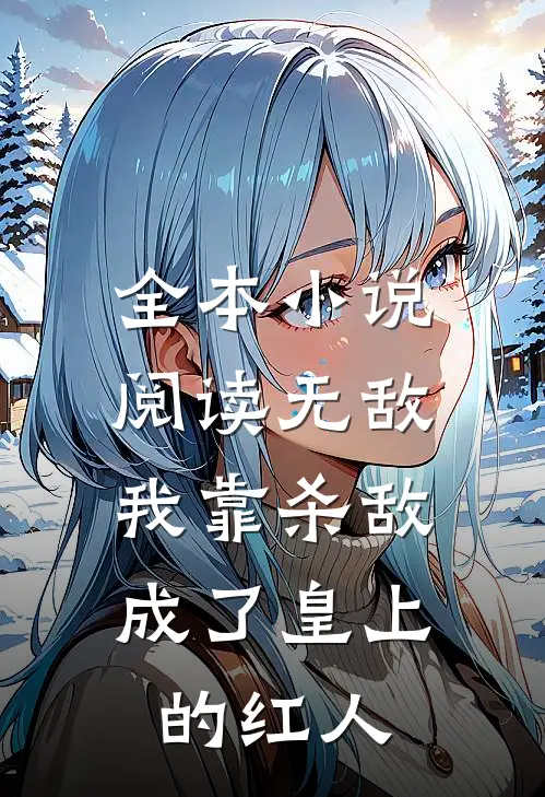 全本小说阅读无敌：我靠杀敌成了皇上的红人