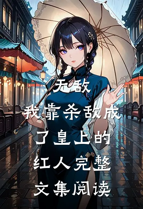 无敌：我靠杀敌成了皇上的红人完整文集阅读