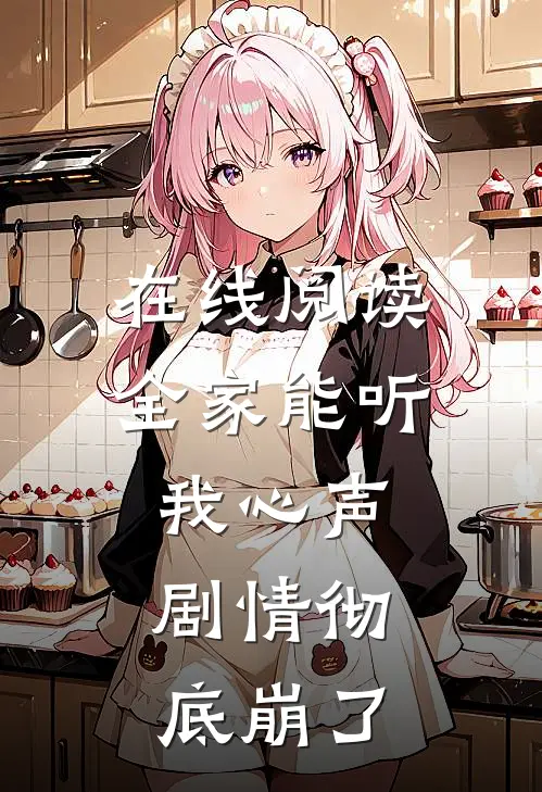在线阅读全家能听我心声，剧情彻底崩了