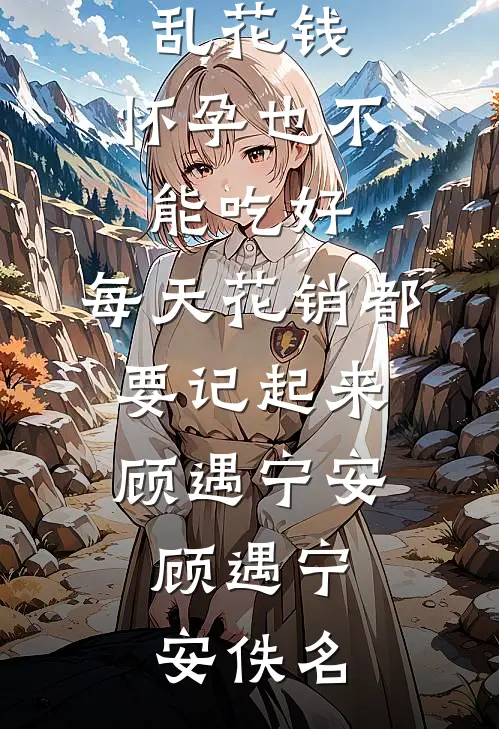 扣门婆婆指责儿媳乱花钱，怀孕也不能吃好，每天花销都要记起来顾遇宁安，顾遇宁安佚名