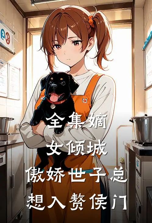 全集嫡女倾城，傲娇世子总想入赘侯门