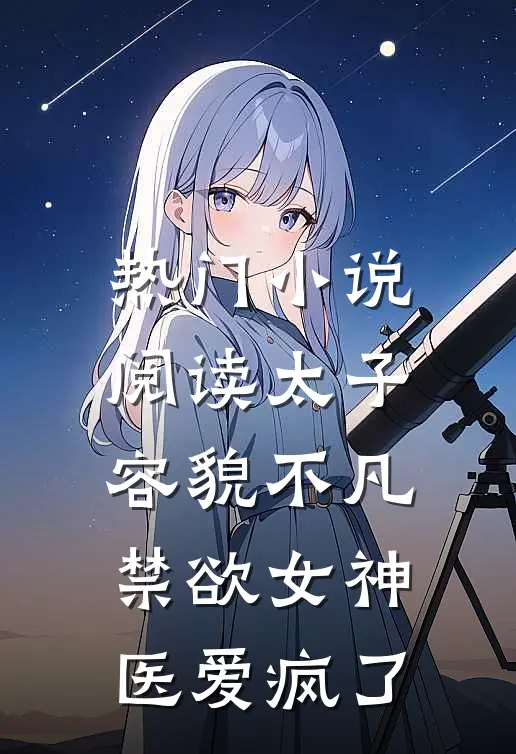 热门小说阅读太子容貌不凡,禁欲女神医爱疯了