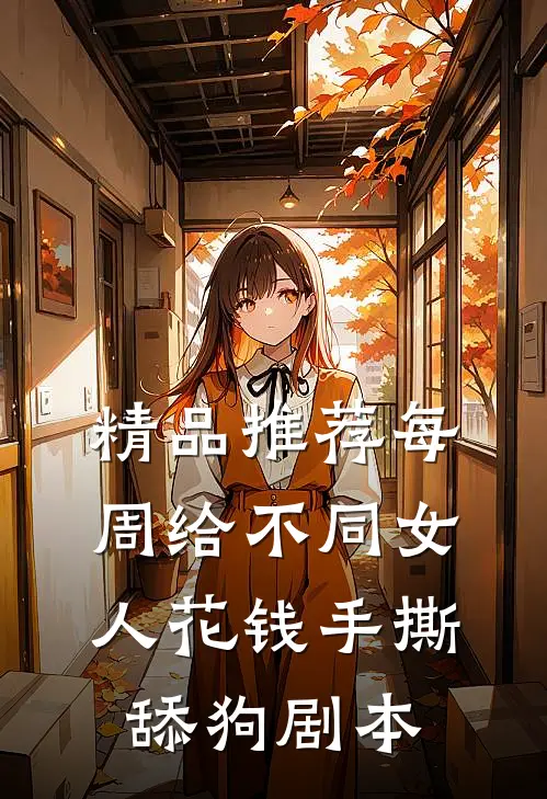 精品推荐每周给不同女人花钱手撕舔狗剧本