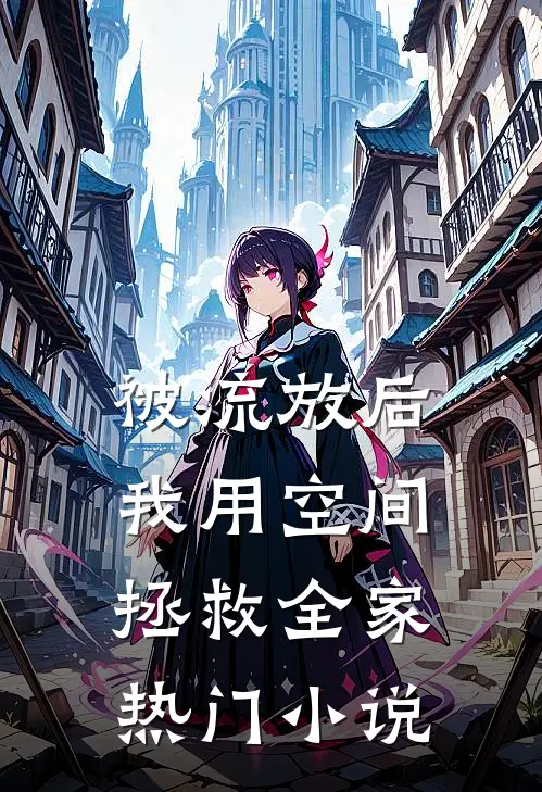 被流放后，我用空间拯救全家热门小说