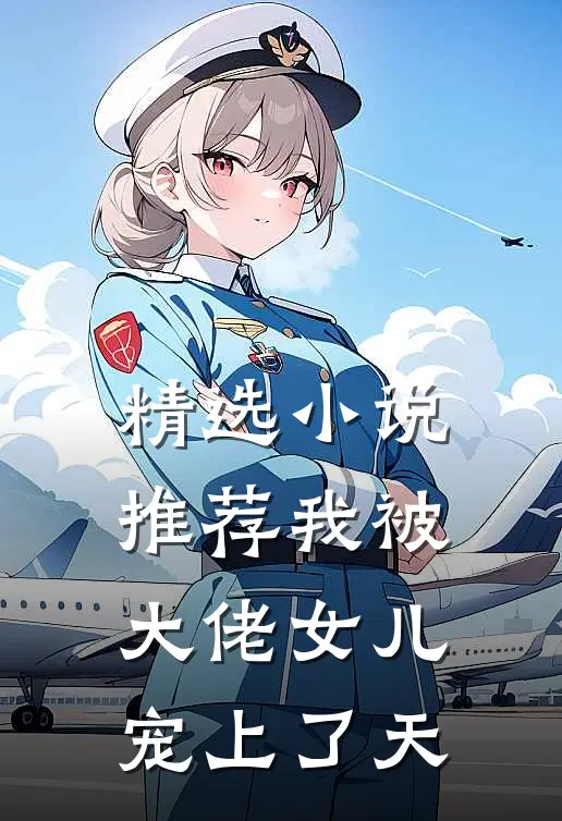 精选小说推荐我被大佬女儿宠上了天